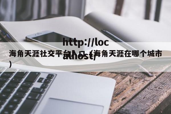 海角天涯社交平台入口(海角天涯在哪个城市)