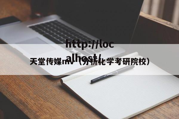 天堂传媒mv（分析化学考研院校）