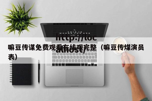 嘛豆传谋免费观看在线观完整（嘛豆传煤演员表）